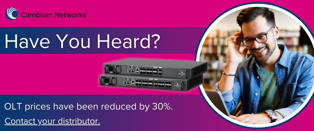 Have you heard? Cambium Networks OLT prices have been reduced by 30%. Contact your distributor to buy.